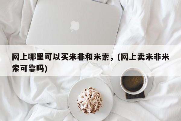 米非米索在线付款网上哪里可以买米非和米索，(网上卖米非米索可靠吗)