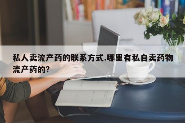 米非米索在线付款私人卖流产药的联系方式.哪里有私自卖药物流产药的？