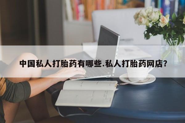 米非米索在线付款中国私人打胎药有哪些.私人打胎药网店？