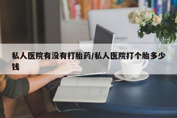 米非米索在线付款私人医院有没有打胎药/私人医院打个胎多少钱