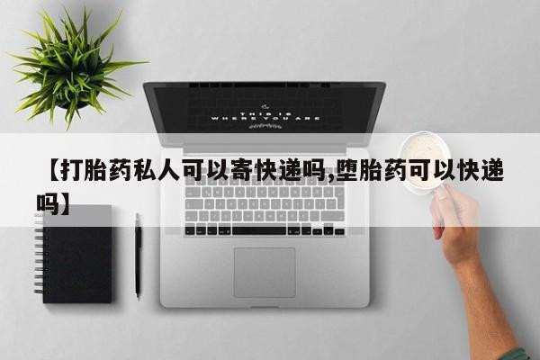米非米索在线付款【打胎药私人可以寄快递吗,堕胎药可以快递吗】