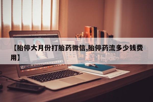 米非米索在线付款【胎停大月份打胎药微信,胎停药流多少钱费用】