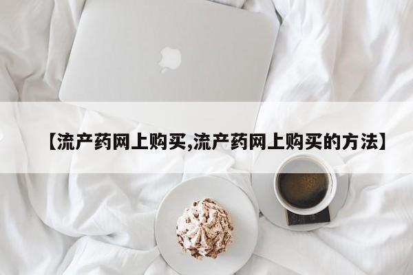 米非米索在线付款【流产药网上购买,流产药网上购买的方法】