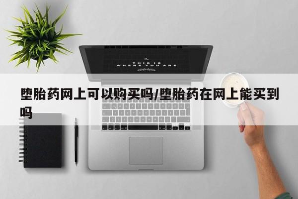 米非米索在线付款堕胎药网上可以购买吗/堕胎药在网上能买到吗