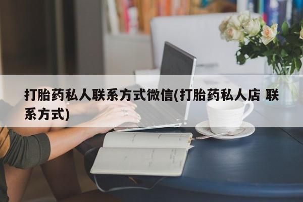 米非米索在线付款打胎药私人联系方式微信(打胎药私人店 联系方式)