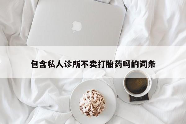 米非米索在线付款包含私人诊所不卖打胎药吗的词条