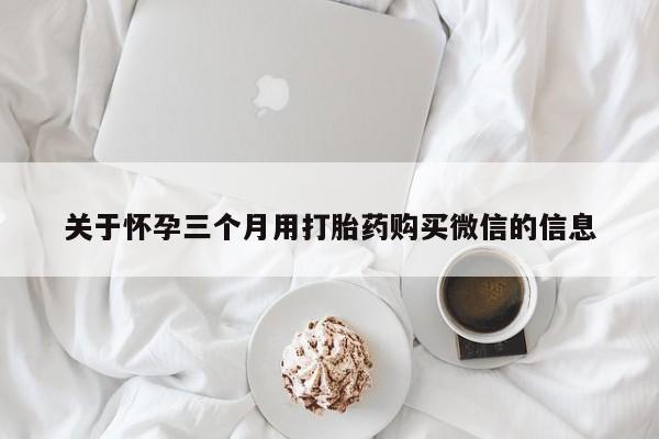 米非米索在线付款关于怀孕三个月用打胎药购买微信的信息