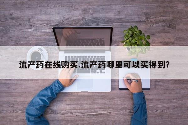 米非米索在线付款流产药在线购买.流产药哪里可以买得到？