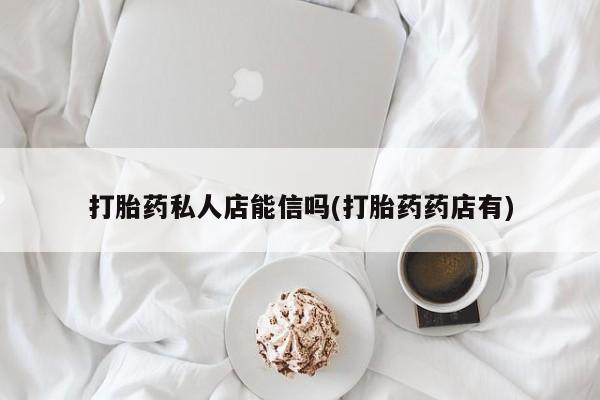 米非米索在线付款打胎药私人店能信吗(打胎药药店有)