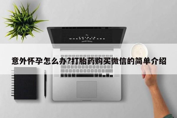 米非米索在线付款意外怀孕怎么办?打胎药购买微信的简单介绍