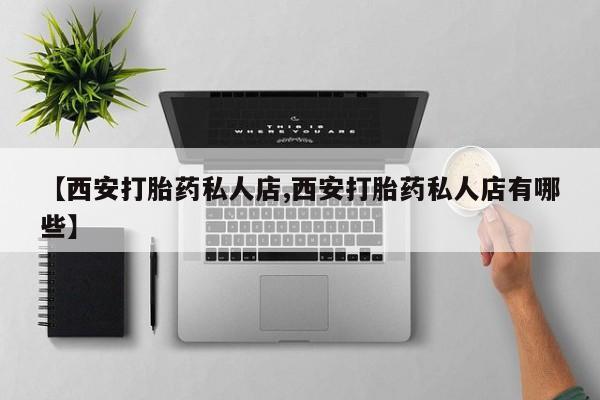 米非米索在线付款【西安打胎药私人店,西安打胎药私人店有哪些】