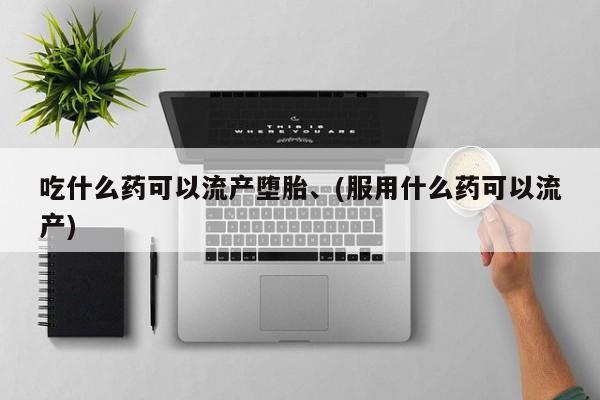 米非米索在线付款吃什么药可以流产堕胎、(服用什么药可以流产)