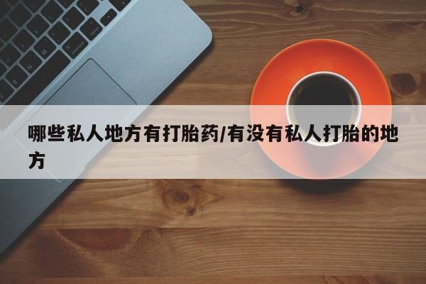 米非米索在线付款哪些私人地方有打胎药/有没有私人打胎的地方