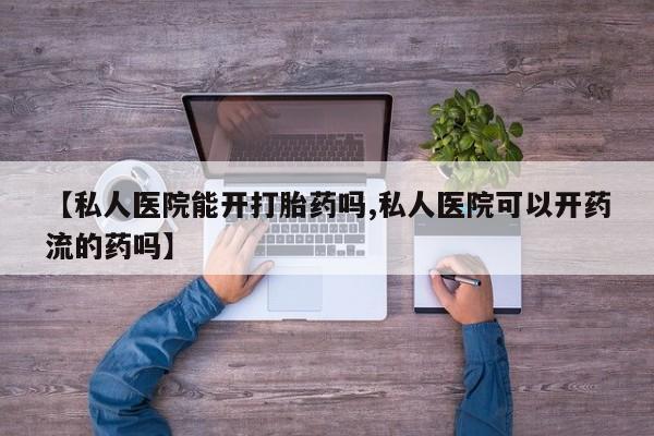 米非米索在线付款【私人医院能开打胎药吗,私人医院可以开药流的药吗】