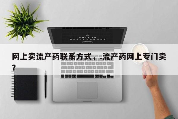米非米索在线付款网上卖流产药联系方式，.流产药网上专门卖？