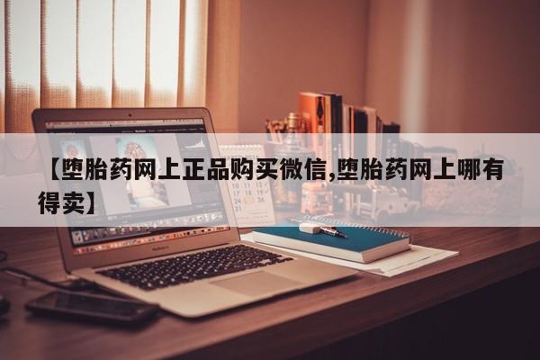 米非米索在线付款【堕胎药网上正品购买微信,堕胎药网上哪有得卖】