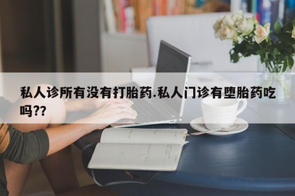 米非米索在线付款私人诊所有没有打胎药.私人门诊有堕胎药吃吗?？