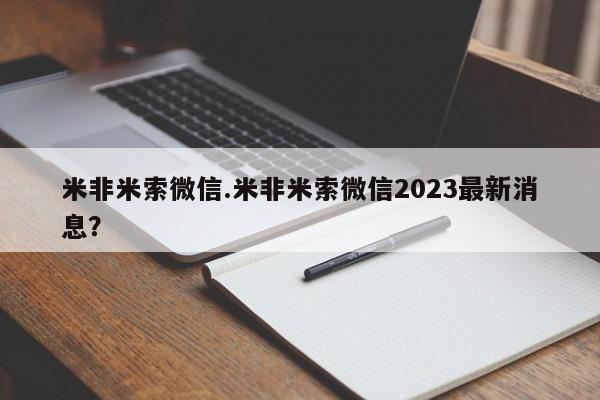 米非米索在线付款米非米索微信.米非米索微信2023最新消息？